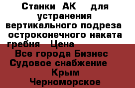 Станки 1АК200 для устранения вертикального подреза, остроконечного наката гребня › Цена ­ 2 420 380 - Все города Бизнес » Судовое снабжение   . Крым,Черноморское